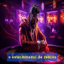 o exterminador de zebras